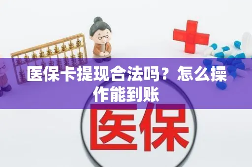 医保卡提现合法吗？怎么操作能到账